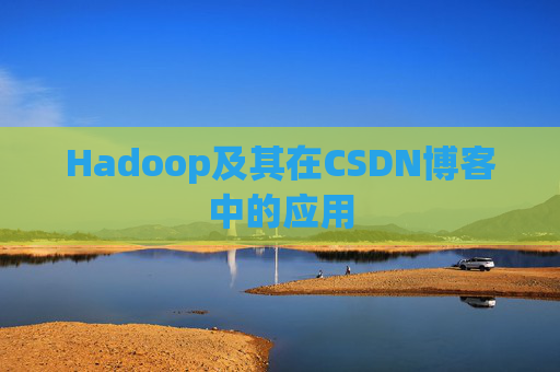 Hadoop及其在CSDN博客中的应用 Hadoop及其在CSDN博客中的应用